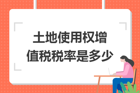 土地使用权增值税税率是多少
