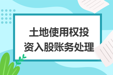 土地使用权投资入股账务处理