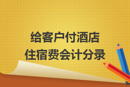 给客户付酒店住宿费会计分录