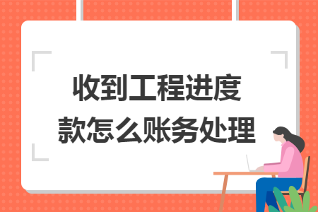 收到工程进度款怎么账务处理