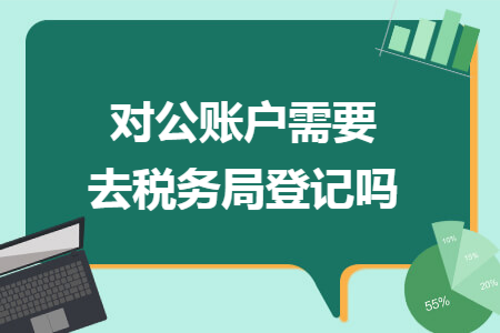 对公账户需要去税务局登记吗