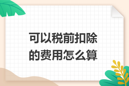 可以税前扣除的费用怎么算
