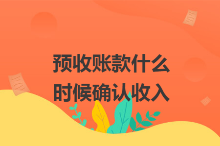 预收账款什么时候确认收入