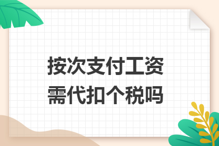 按次支付工资需代扣个税吗