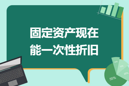 固定资产现在能一次性折旧
