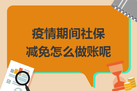 疫情期间社保减免怎么做账呢