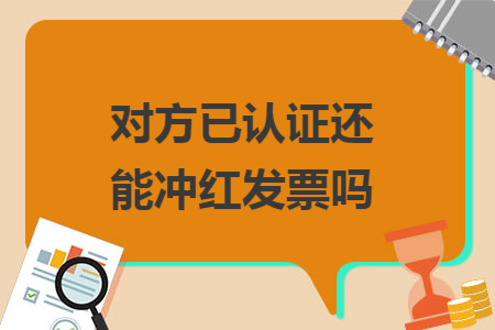 对方已认证还能冲红发票吗