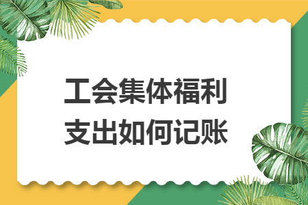 工会集体福利支出如何记账