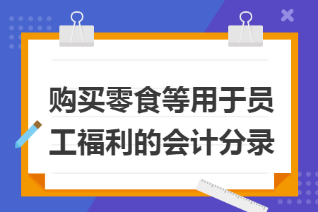 购买零食等用于员工福利的会计分录