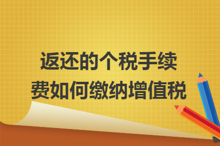 返还的个税手续费如何缴纳增值税