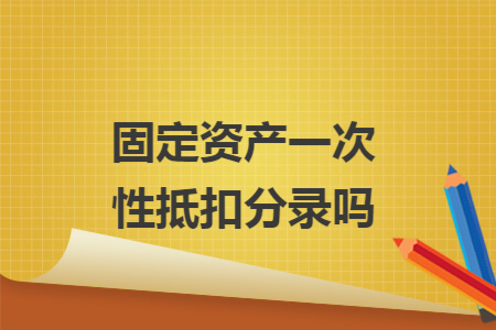 固定资产一次性抵扣分录吗