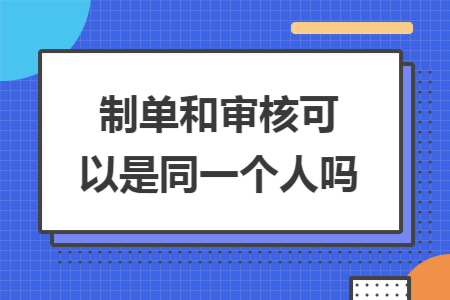 制单和审核可以是同一个人吗