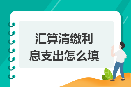 汇算清缴利息支出怎么填