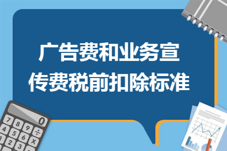 广告费和业务宣传费税前扣除标准