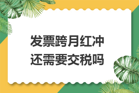 发票跨月红冲还需要交税吗