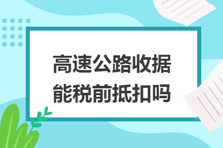 高速公路收据能税前抵扣吗