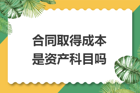 合同取得成本是资产科目吗