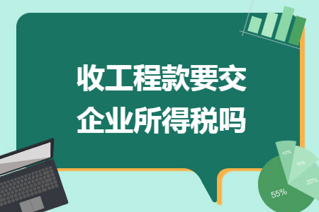 收工程款要交企业所得税吗