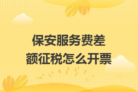 保安服务费差额征税怎么开票