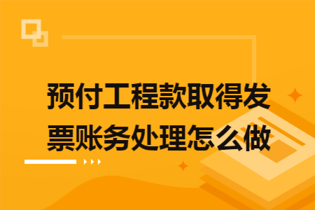 预付工程款取得发票账务处理怎么做