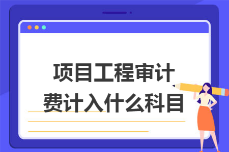 项目工程审计费计入什么科目