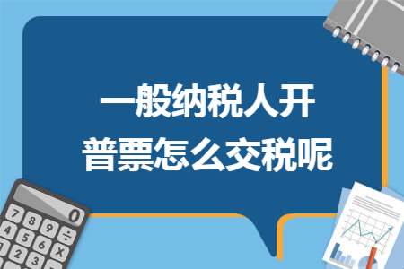一般纳税人开普票怎么交税呢