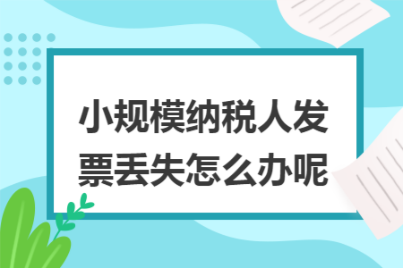 小规模纳税人发票丢失怎么办呢