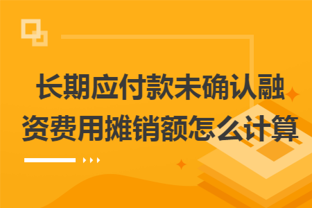 长期应付款未确认融资费用摊销额怎么计算