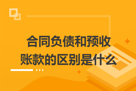 合同负债和预收账款的区别是什么