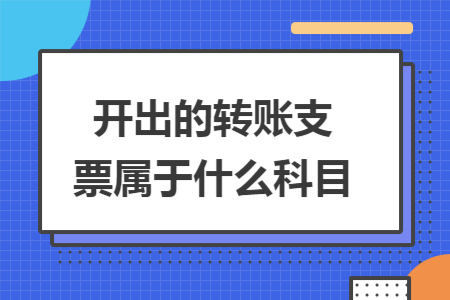 开出的转账支票属于什么科目