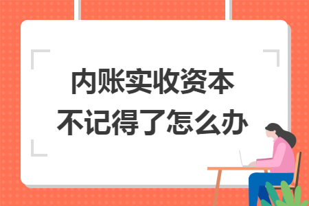 内账实收资本不记得了怎么办