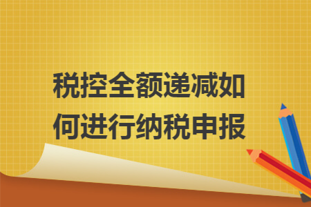 税控全额递减如何进行纳税申报