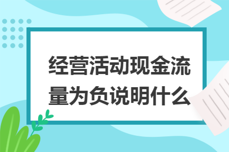 经营活动现金流量为负说明什么