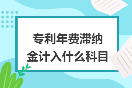 专利年费滞纳金计入什么科目