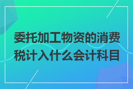 委托加工物资的消费税计入什么会计科目