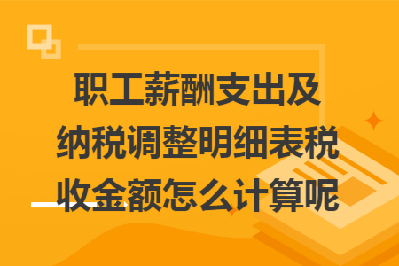 职工薪酬支出及纳税调整明细表税收金额怎么计算呢