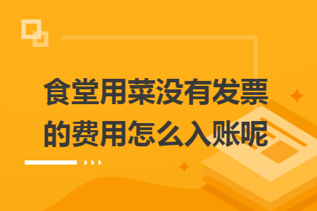 食堂用菜没有发票的费用怎么入账呢