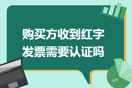 购买方收到红字发票需要认证吗