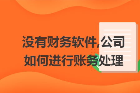 没有财务软件,公司如何进行账务处理