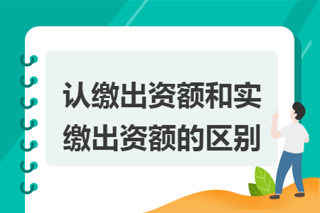 认缴出资额和实缴出资额的区别