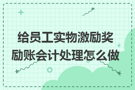 给员工实物激励奖励账会计处理怎么做
