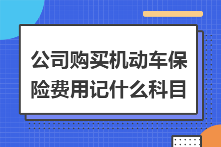 公司购买机动车保险费用记什么科目