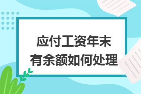 应付工资年末有余额如何处理