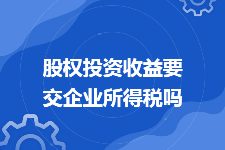 股权投资收益要交企业所得税吗