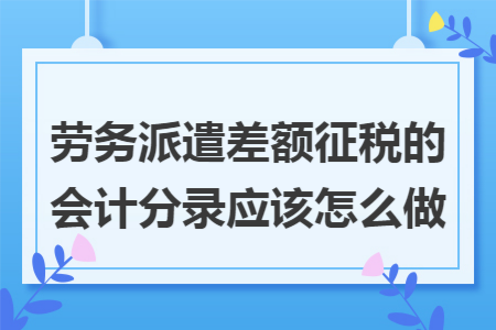 劳务派遣差额征税的会计分录应该怎么做