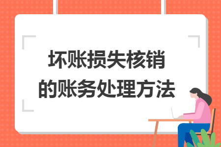 坏账损失核销的账务处理方法