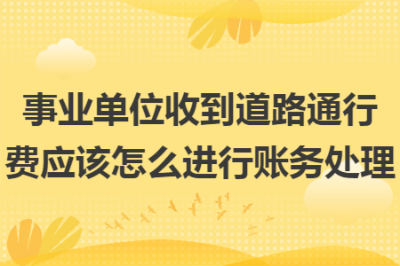 事业单位收到道路通行费应该怎么进行账务处理