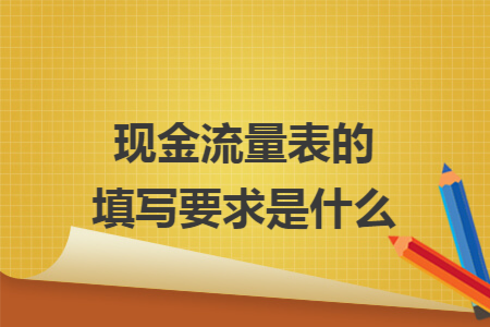 现金流量表的填写要求是什么