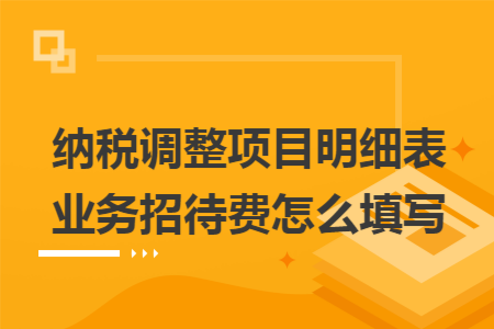 纳税调整项目明细表业务招待费怎么填写