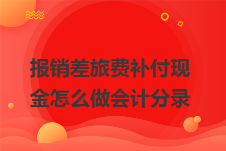 报销差旅费补付现金怎么做会计分录